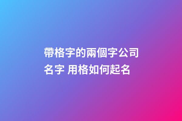 帶格字的兩個字公司名字 用格如何起名-第1張-公司起名-玄機派